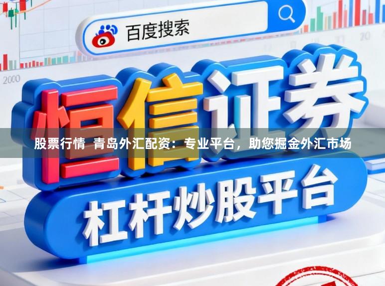 股票行情  青岛外汇配资：专业平台，助您掘金外汇市场