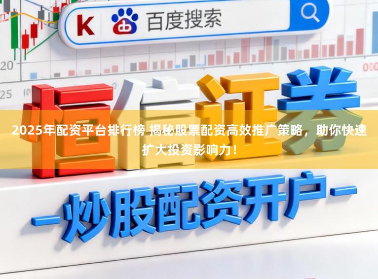 2025年配资平台排行榜 揭秘股票配资高效推广策略，助你快速扩大投资影响力！