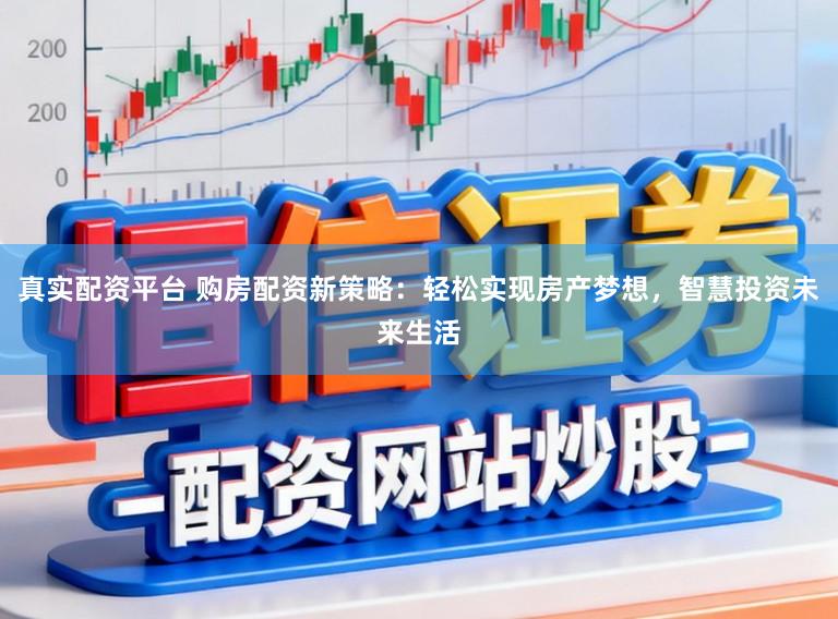 真实配资平台 购房配资新策略：轻松实现房产梦想，智慧投资未来生活