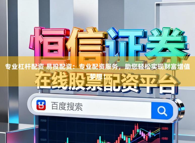 专业杠杆配资 易投配资：专业配资服务，助您轻松实现财富增值梦想！