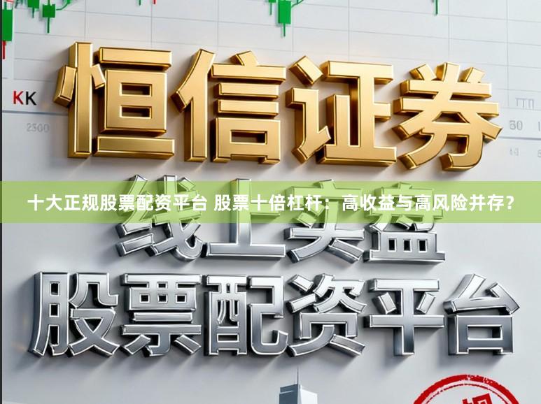十大正规股票配资平台 股票十倍杠杆：高收益与高风险并存？