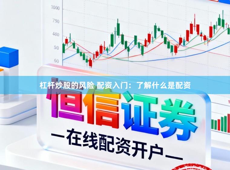 杠杆炒股的风险 配资入门：了解什么是配资