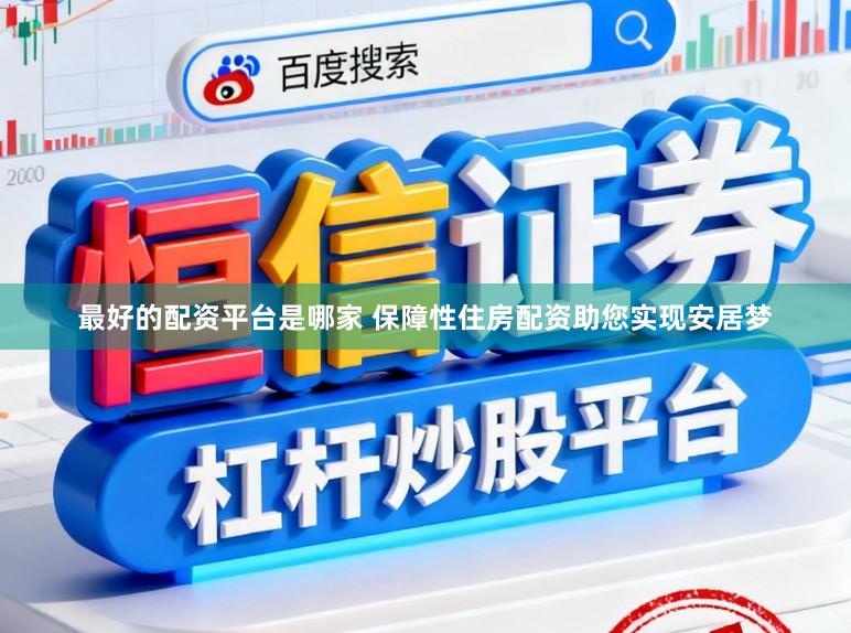 最好的配资平台是哪家 保障性住房配资助您实现安居梦