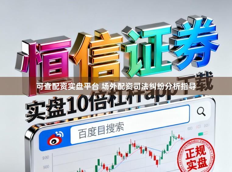 可查配资实盘平台 场外配资司法纠纷分析指导