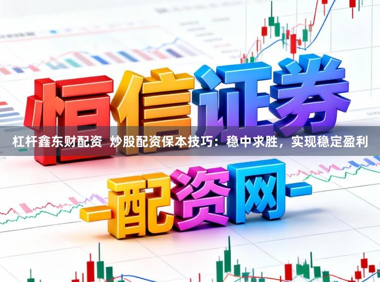 杠杆鑫东财配资  炒股配资保本技巧：稳中求胜，实现稳定盈利