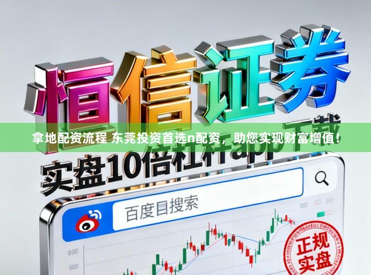 拿地配资流程 东莞投资首选n配资，<a href=