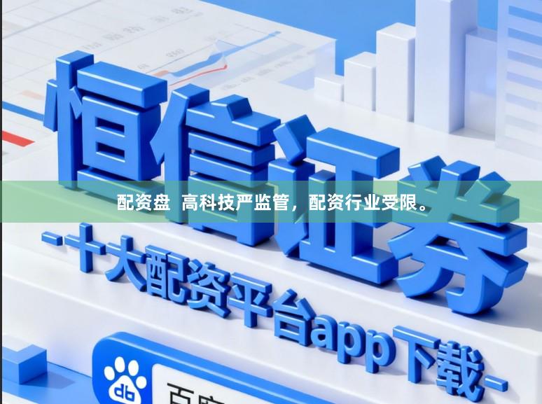 配资盘 高科技严监管,配资行业受限。