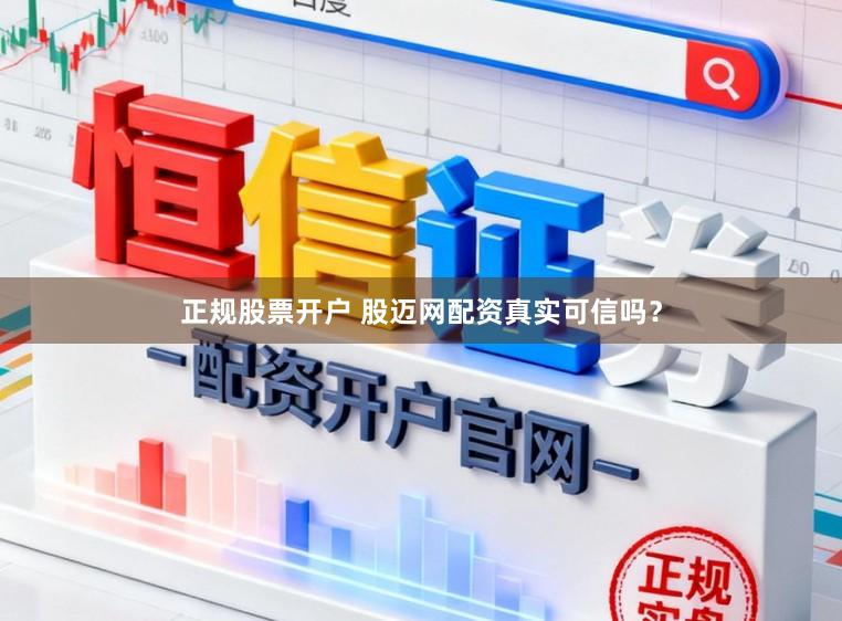 正规股票开户 股迈网配资真实可信吗？