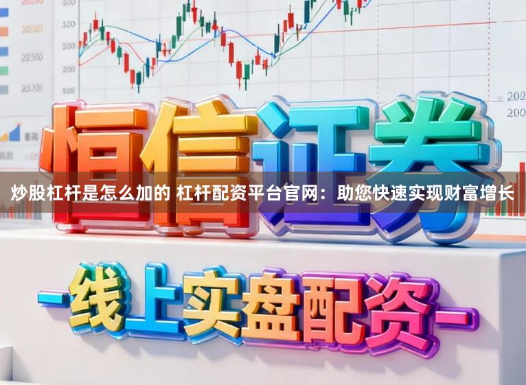 炒股杠杆是怎么加的 杠杆配资平台官网：助您快速实现财富增长
