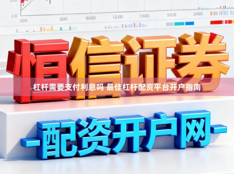 杠杆需要支付利息吗 最佳杠杆配资平台开户指南