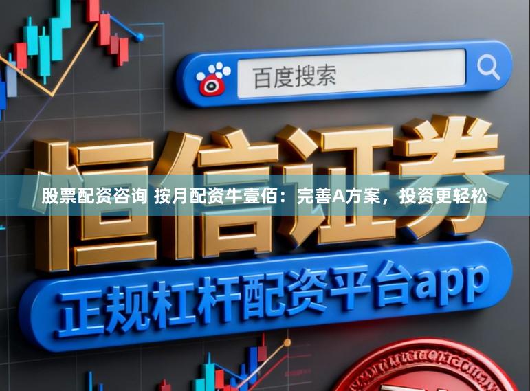 股票配资咨询 按月配资牛壹佰:完善A方案,投资更轻松