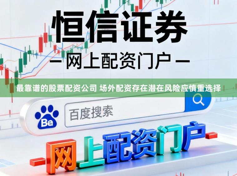 最靠谱的股票配资公司 场外配资存在潜在风险应慎重选择
