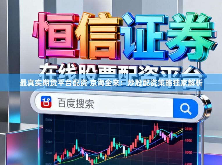 最真实期货平台配资 京海全来：炒股配资策略独家解析