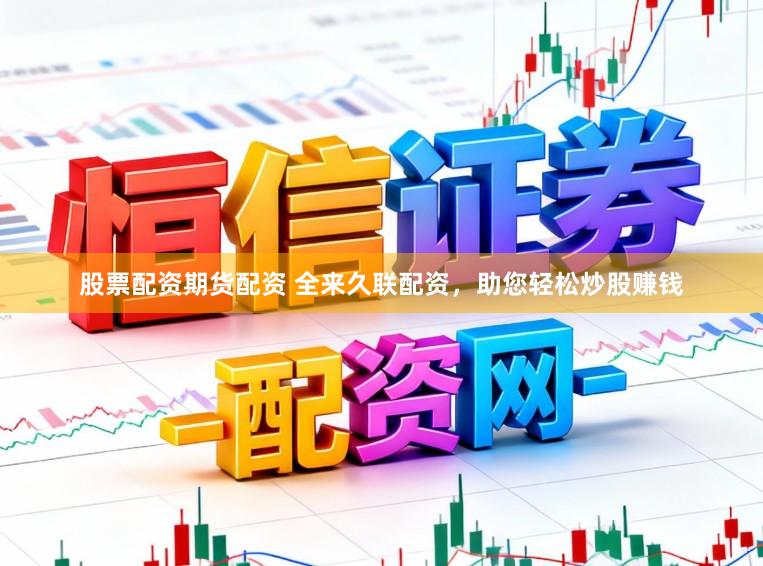 股票配资期货配资 全来久联配资，助您轻松炒股赚钱