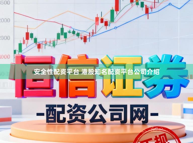 安全性配资平台 港股知名配资平台公司介绍