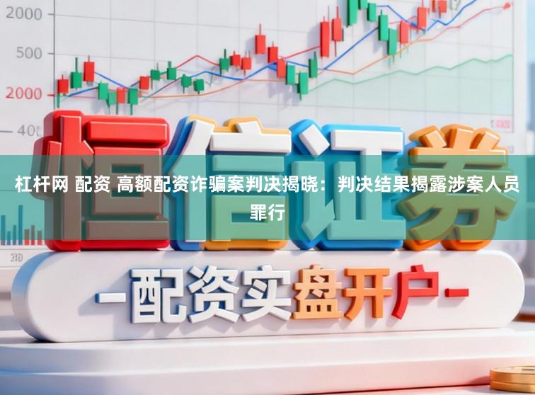 杠杆网 配资 高额配资诈骗案判决揭晓：判决结果揭露涉案人员罪行