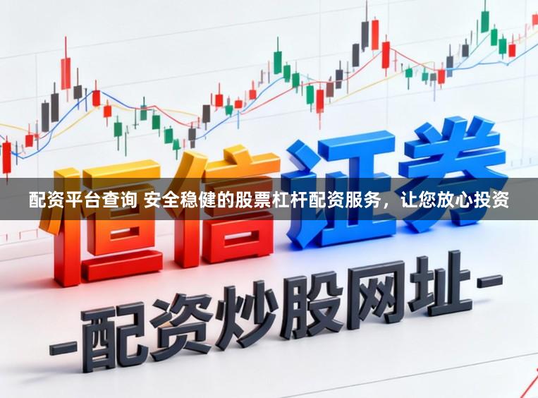 配资平台查询 安全稳健的股票杠杆配资服务，让您放心投资