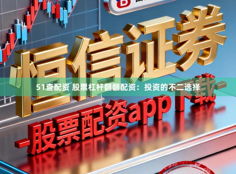 51查配资 股票杠杆翻翻配资：投资的不二选择