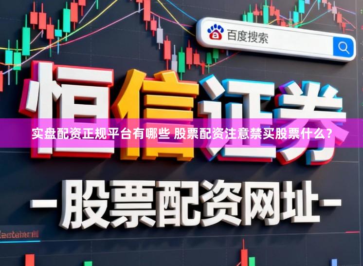 实盘配资正规平台有哪些 股票配资注意禁买股票什么？