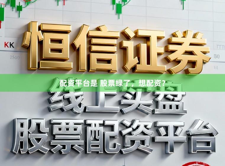 配资平台是 股票绿了，想配资？