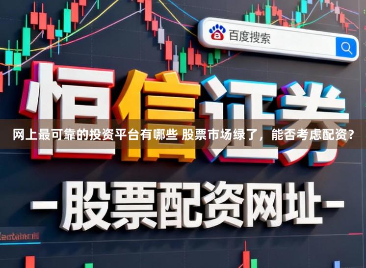 网上最可靠的投资平台有哪些 股票市场绿了，能否考虑配资？