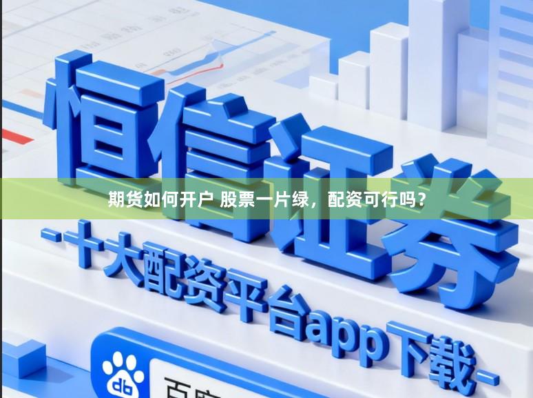 期货如何开户 股票一片绿，配资可行吗？