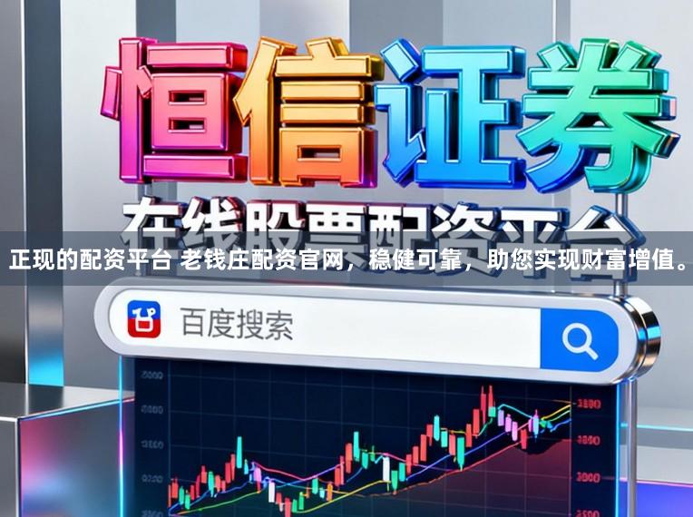 正现的配资平台 老钱庄配资官网，稳健可靠，助您实现财富增值。
