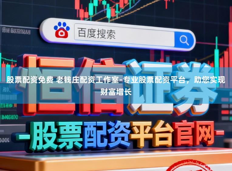 股票配资免费 老钱庄配资工作室-专业股票配资平台，助您实现财富增长