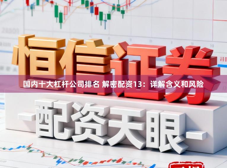 国内十大杠杆公司排名 解密配资13：详解含义和风险