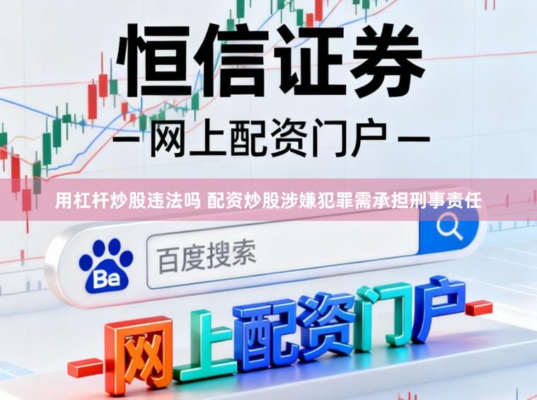用杠杆炒股违法吗 配资炒股涉嫌犯罪需承担刑事责任