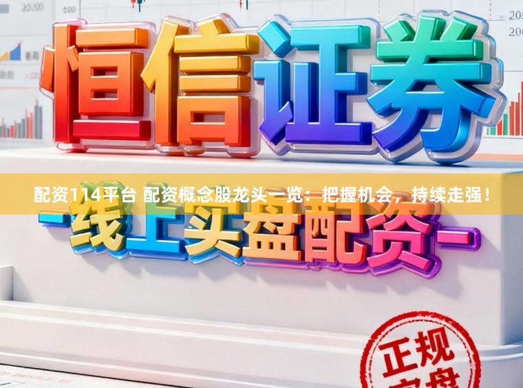 配资114平台 配资概念股龙头一览：把握机会，持续走强！