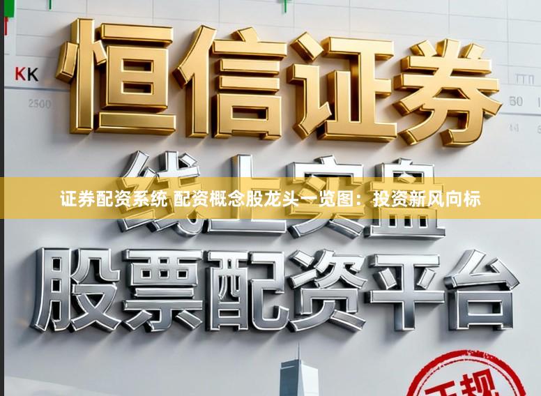 证券配资系统 配资概念股龙头一览图:投资新风向标