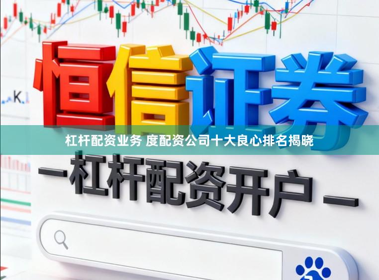 杠杆配资业务 度配资公司十大良心排名揭晓