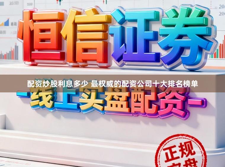 配资炒股利息多少 最权威的配资公司十大排名榜单