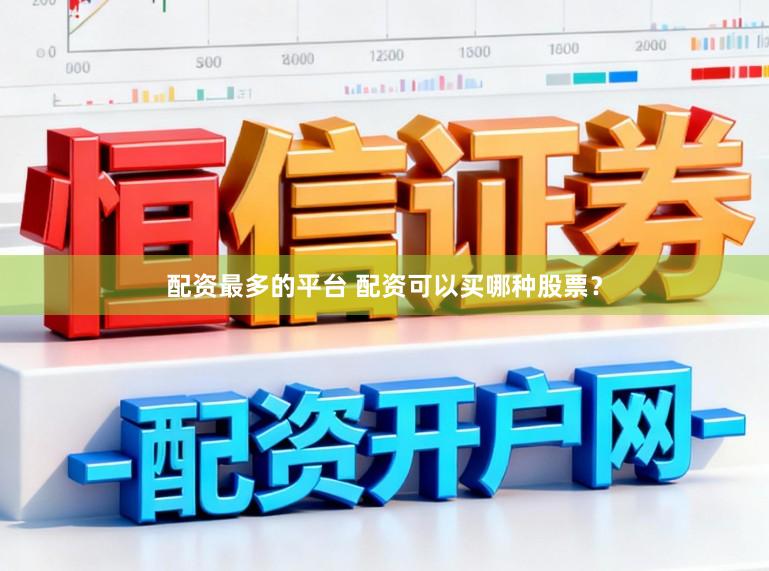 配资最多的平台 配资可以买哪种股票？