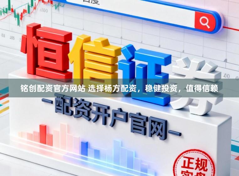 铭创配资官方网站 选择杨方配资,稳健投资,值得信赖