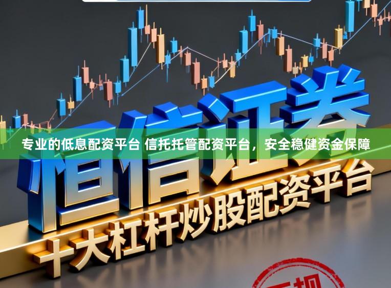 专业的低息配资平台 信托托管配资平台，安全稳健资金保障