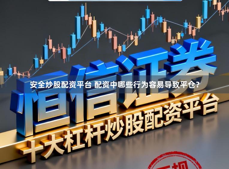 安全炒股配资平台 配资中哪些行为容易导致平仓？