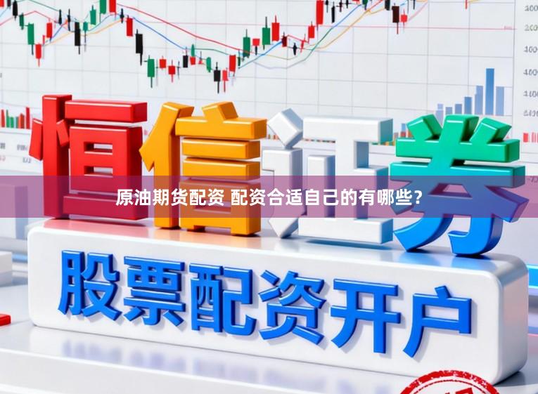 原油期货配资 配资合适自己的有哪些？