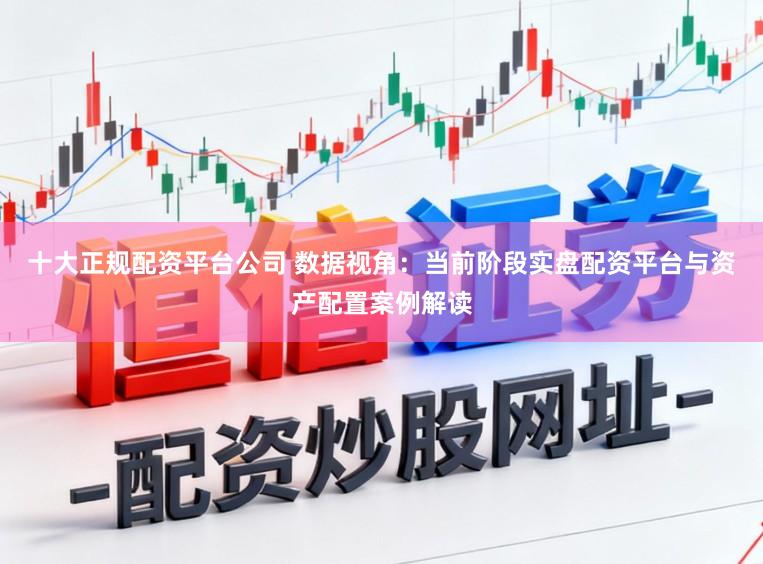 十大正规配资平台公司 数据视角：当前阶段实盘配资平台与资产配置案例解读