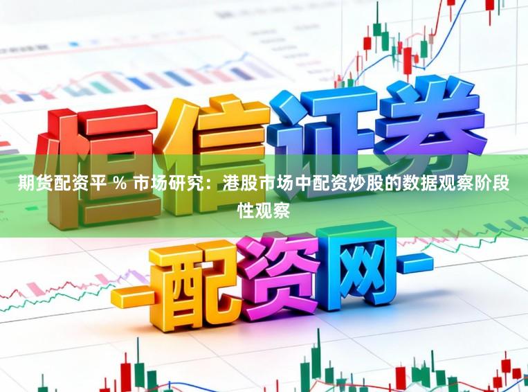 期货配资平 % 市场研究：港股市场中配资炒股的数据观察阶段性观察