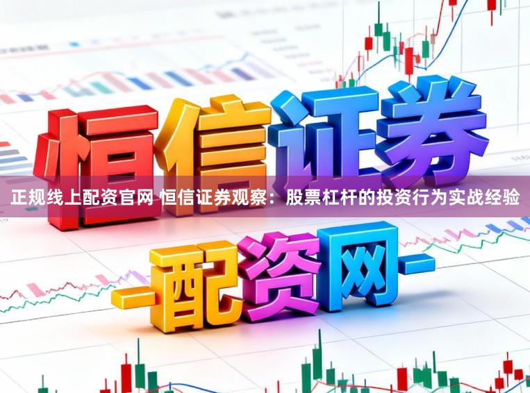 正规线上配资官网 恒信证券观察：股票杠杆的投资行为实战经验