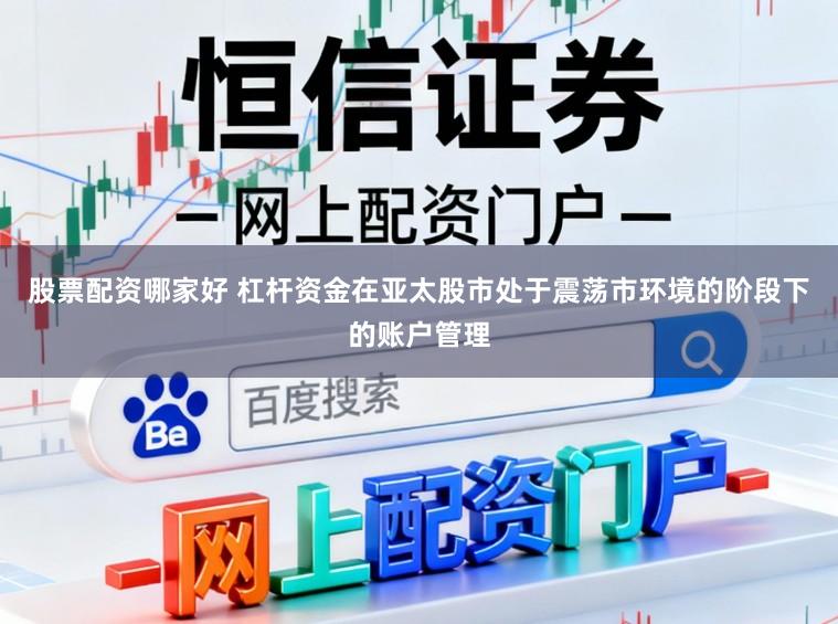 股票配资哪家好 杠杆资金在亚太股市处于震荡市环境的阶段下的账户管理