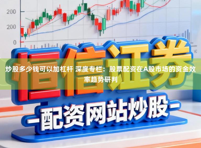 炒股多少钱可以加杠杆 深度专栏：股票配资在A股市场的资金效率趋势研判