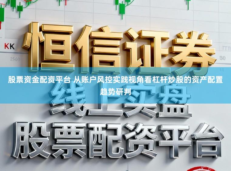 股票资金配资平台 从账户风控实践视角看杠杆炒股的资产配置趋势研判