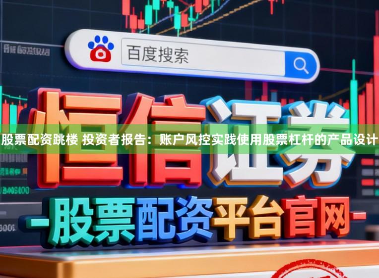 股票配资跳楼 投资者报告：账户风控实践使用股票杠杆的产品设计