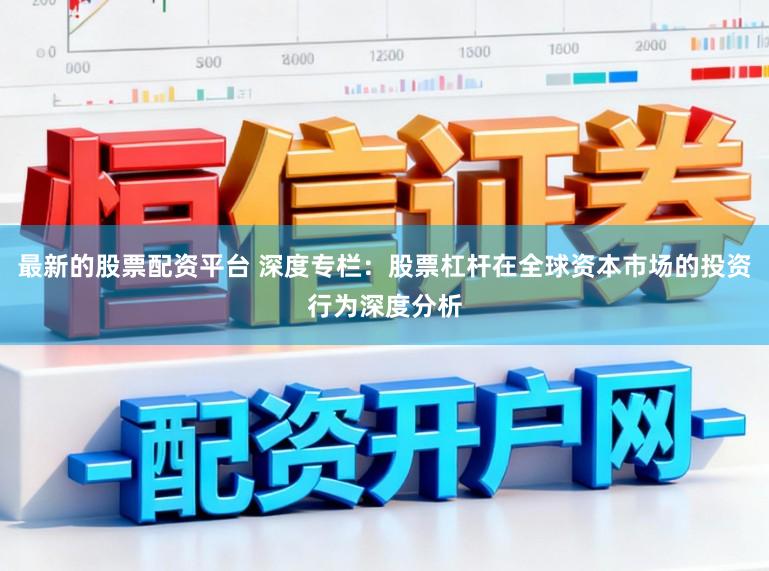 最新的股票配资平台 深度专栏：股票杠杆在全球资本市场的投资行为深度分析