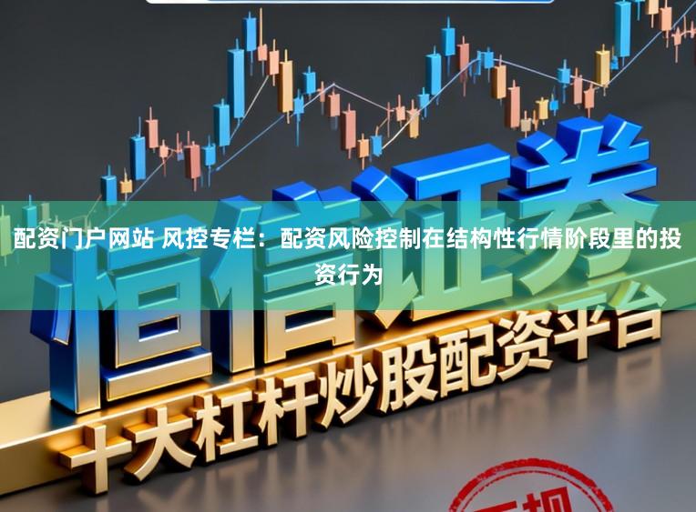 配资门户网站 风控专栏:配资风险控制在结构性行情阶段里的投资行为