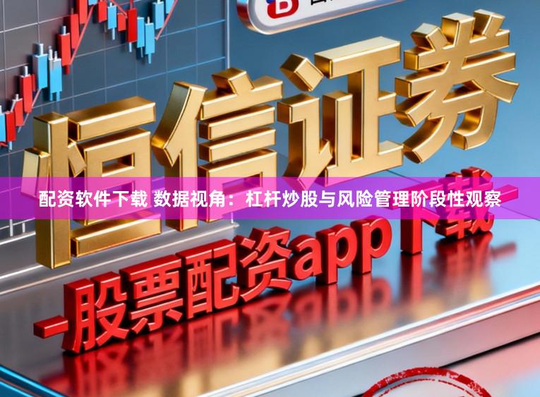 配资软件下载 数据视角:杠杆炒股与风险管理阶段性观察