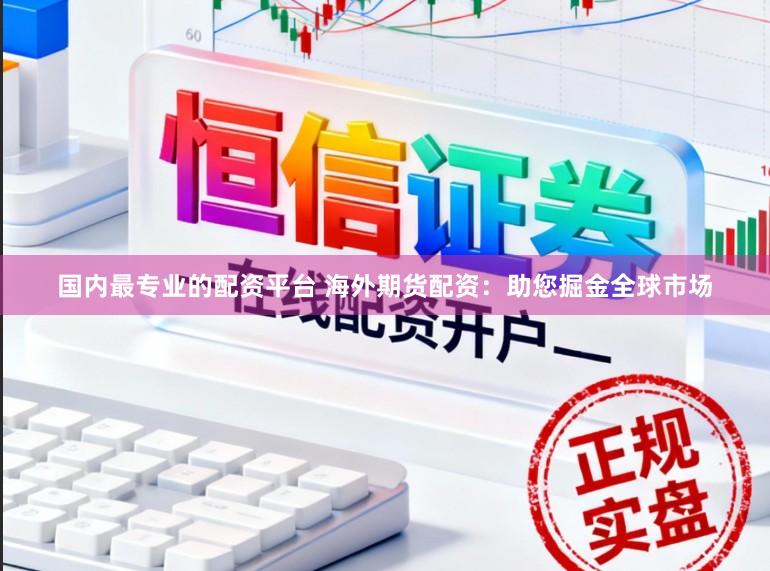 国内最专业的配资平台 海外期货配资：助您掘金全球市场
